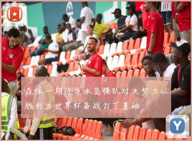 森保一期待与冰岛强队对决努力以胜利为世界杯备战打下基础