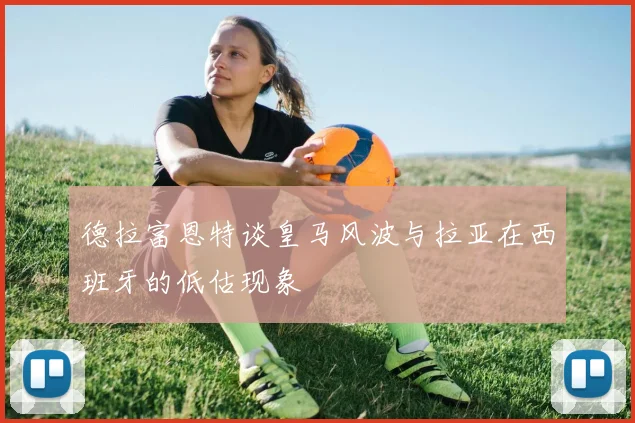 德拉富恩特谈皇马风波与拉亚在西班牙的低估现象