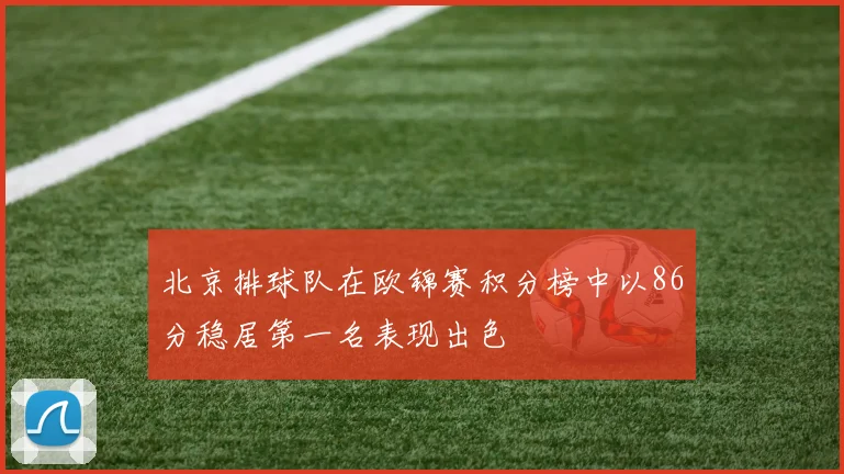 北京排球队在欧锦赛积分榜中以86分稳居第一名表现出色