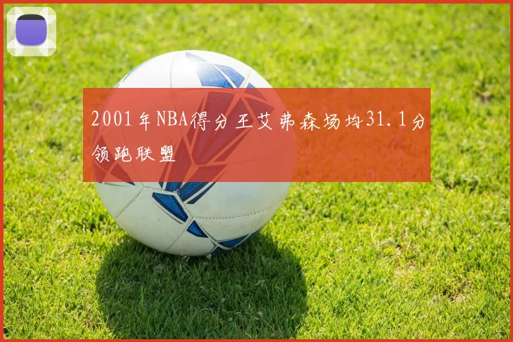 2001年NBA得分王艾弗森场均31.1分领跑联盟