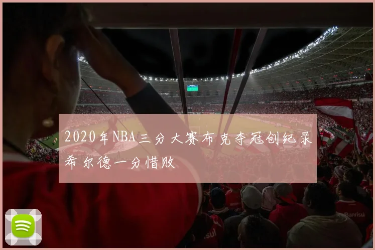 2020年NBA三分大赛布克夺冠创纪录希尔德一分惜败