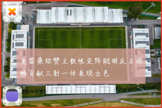 克雷桑称赞主教练变阵聪明反击顺畅贡献三射一传表现出色